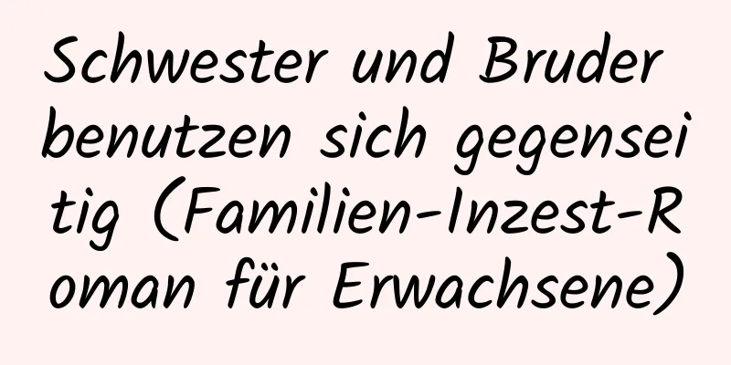 Schwester und Bruder benutzen sich gegenseitig (Familien-Inzest-Roman für Erwachsene)