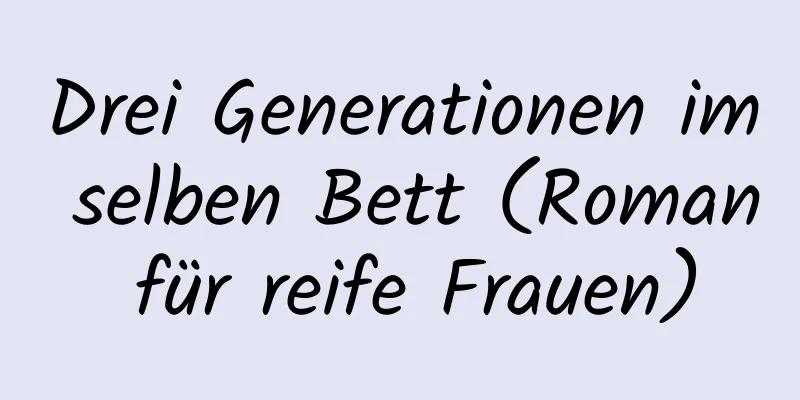 Drei Generationen im selben Bett (Roman für reife Frauen)