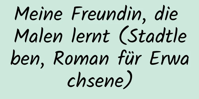 Meine Freundin, die Malen lernt (Stadtleben, Roman für Erwachsene)