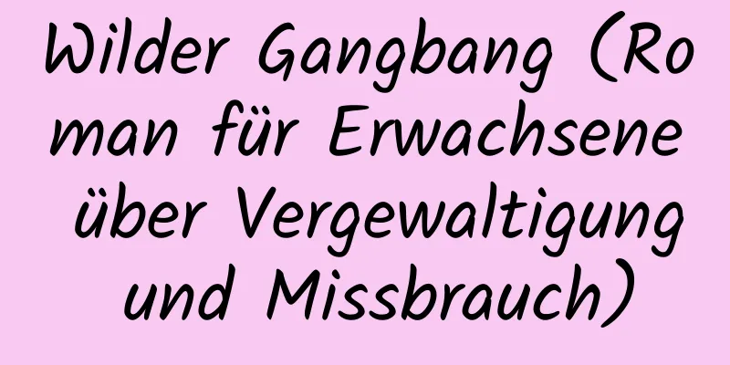 Wilder Gangbang (Roman für Erwachsene über Vergewaltigung und Missbrauch)