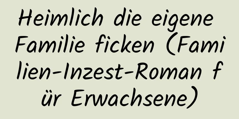 Heimlich die eigene Familie ficken (Familien-Inzest-Roman für Erwachsene)