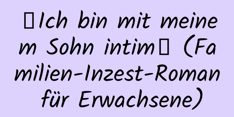 【Ich bin mit meinem Sohn intim】 (Familien-Inzest-Roman für Erwachsene)