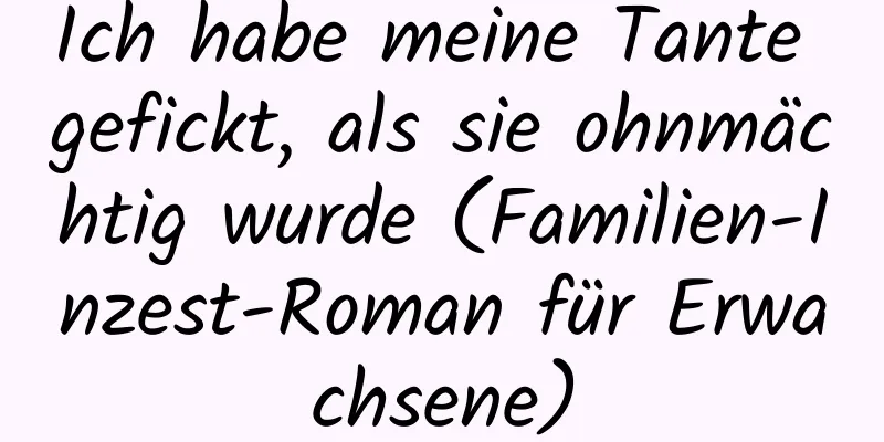 Ich habe meine Tante gefickt, als sie ohnmächtig wurde (Familien-Inzest-Roman für Erwachsene)