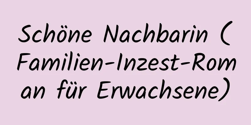 Schöne Nachbarin (Familien-Inzest-Roman für Erwachsene)