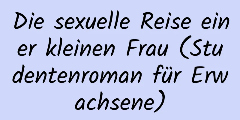 Die sexuelle Reise einer kleinen Frau (Studentenroman für Erwachsene)