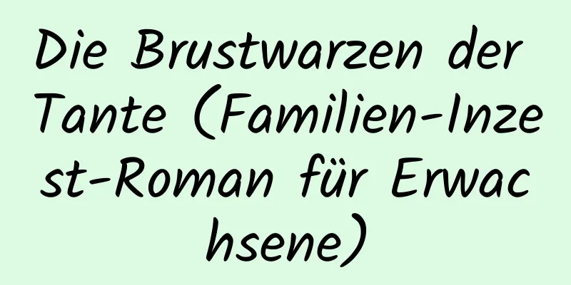 Die Brustwarzen der Tante (Familien-Inzest-Roman für Erwachsene)