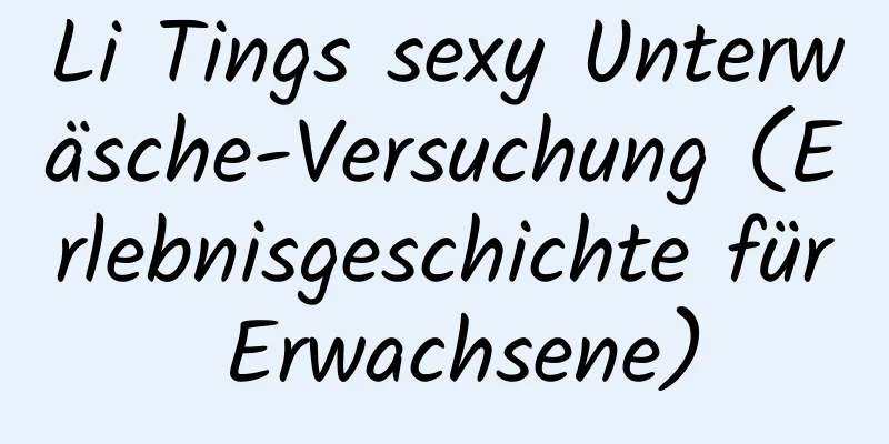 Li Tings sexy Unterwäsche-Versuchung (Erlebnisgeschichte für Erwachsene)