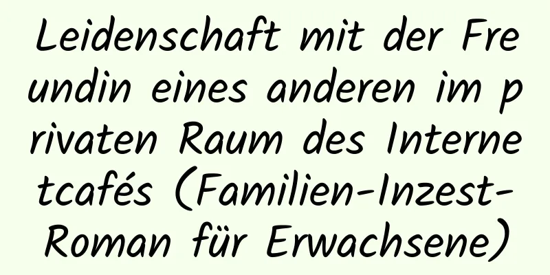 Leidenschaft mit der Freundin eines anderen im privaten Raum des Internetcafés (Familien-Inzest-Roman für Erwachsene)