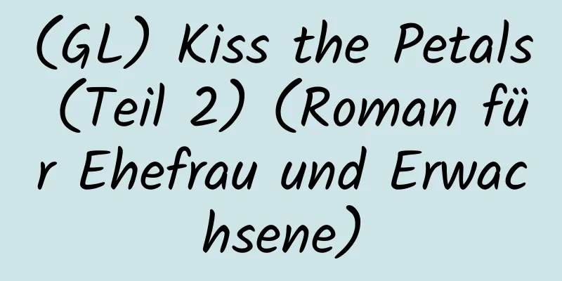 (GL) Kiss the Petals (Teil 2) (Roman für Ehefrau und Erwachsene)