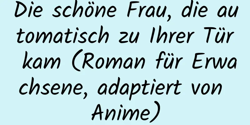 Die schöne Frau, die automatisch zu Ihrer Tür kam (Roman für Erwachsene, adaptiert von Anime)