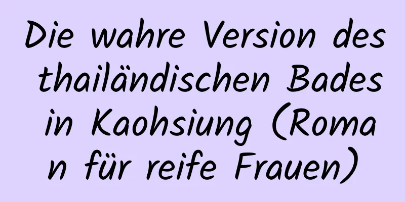 Die wahre Version des thailändischen Bades in Kaohsiung (Roman für reife Frauen)