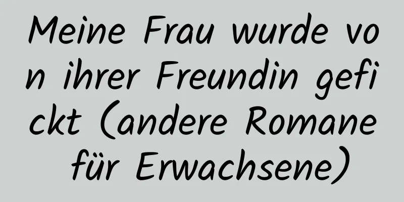 Meine Frau wurde von ihrer Freundin gefickt (andere Romane für Erwachsene)