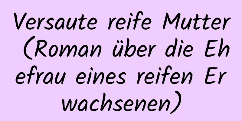 Versaute reife Mutter (Roman über die Ehefrau eines reifen Erwachsenen)