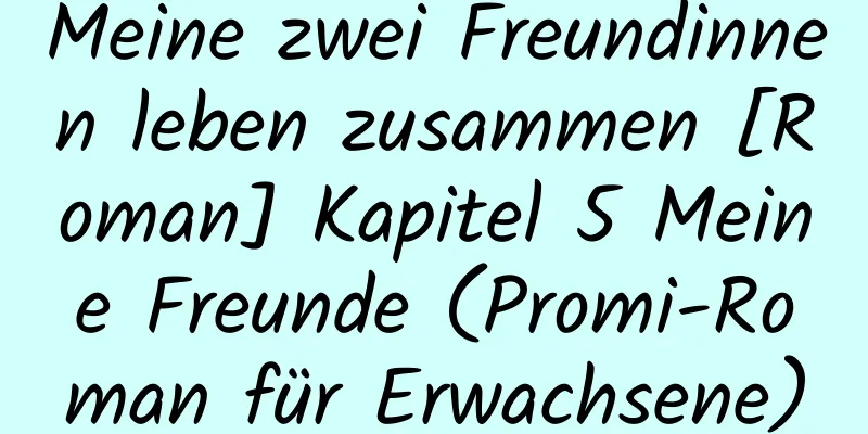 Meine zwei Freundinnen leben zusammen [Roman] Kapitel 5 Meine Freunde (Promi-Roman für Erwachsene)