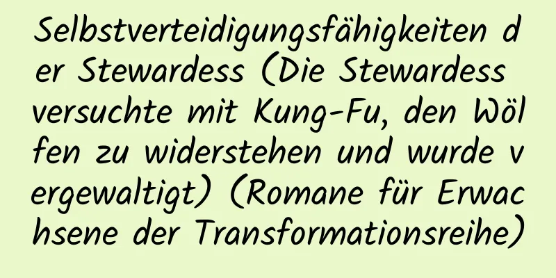 Selbstverteidigungsfähigkeiten der Stewardess (Die Stewardess versuchte mit Kung-Fu, den Wölfen zu widerstehen und wurde vergewaltigt) (Romane für Erwachsene der Transformationsreihe)