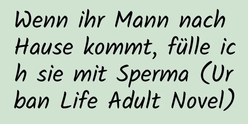 Wenn ihr Mann nach Hause kommt, fülle ich sie mit Sperma (Urban Life Adult Novel)