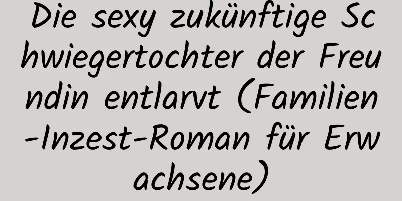 Die sexy zukünftige Schwiegertochter der Freundin entlarvt (Familien-Inzest-Roman für Erwachsene)