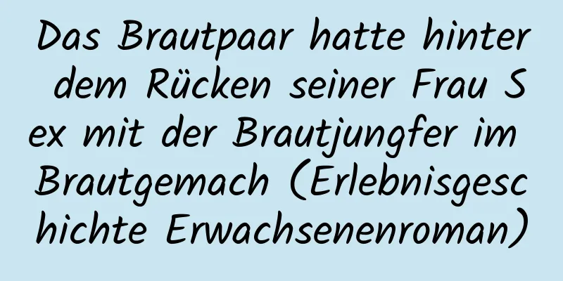 Das Brautpaar hatte hinter dem Rücken seiner Frau Sex mit der Brautjungfer im Brautgemach (Erlebnisgeschichte Erwachsenenroman)