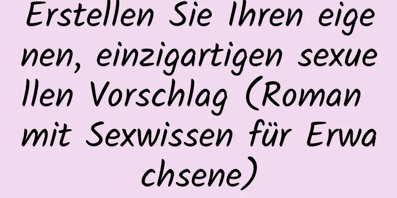 Erstellen Sie Ihren eigenen, einzigartigen sexuellen Vorschlag (Roman mit Sexwissen für Erwachsene)