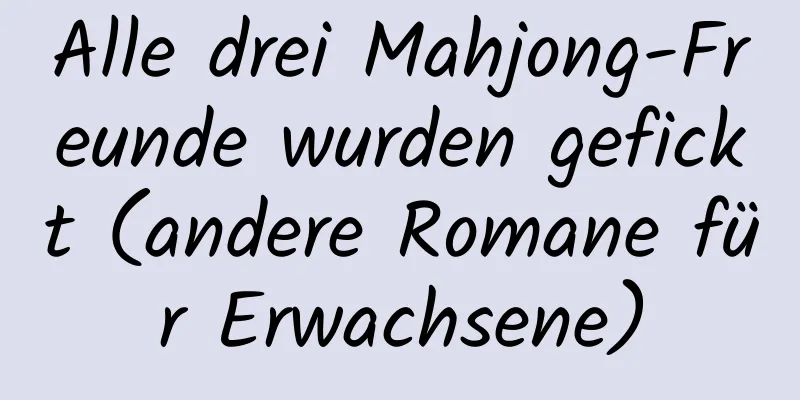 Alle drei Mahjong-Freunde wurden gefickt (andere Romane für Erwachsene)