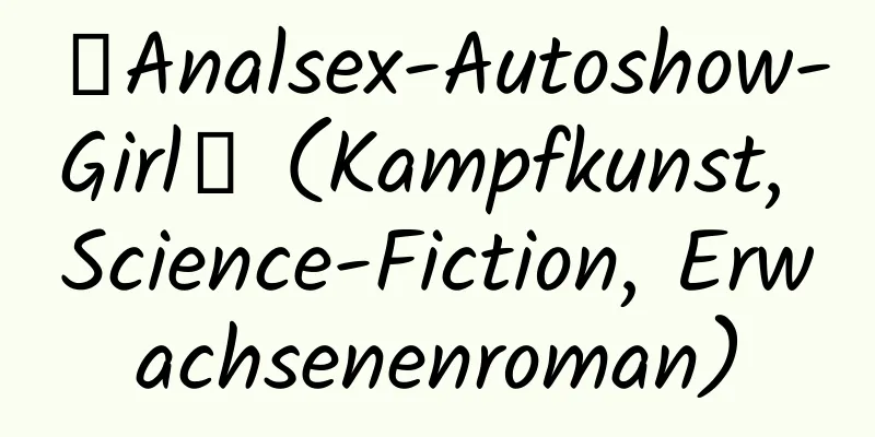 【Analsex-Autoshow-Girl】 (Kampfkunst, Science-Fiction, Erwachsenenroman)