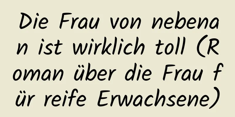 Die Frau von nebenan ist wirklich toll (Roman über die Frau für reife Erwachsene)