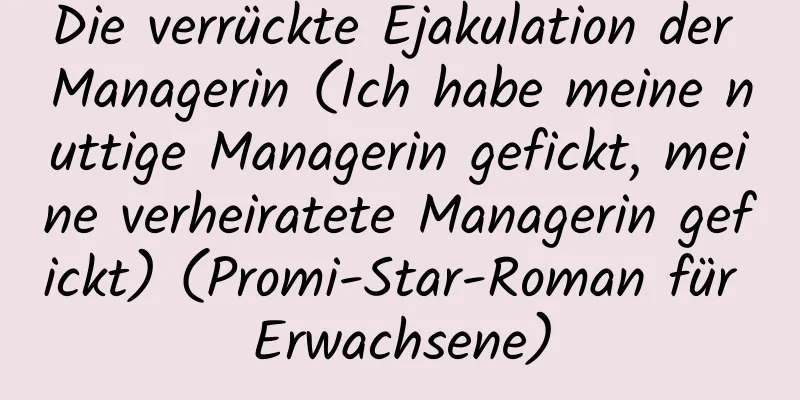 Die verrückte Ejakulation der Managerin (Ich habe meine nuttige Managerin gefickt, meine verheiratete Managerin gefickt) (Promi-Star-Roman für Erwachsene)