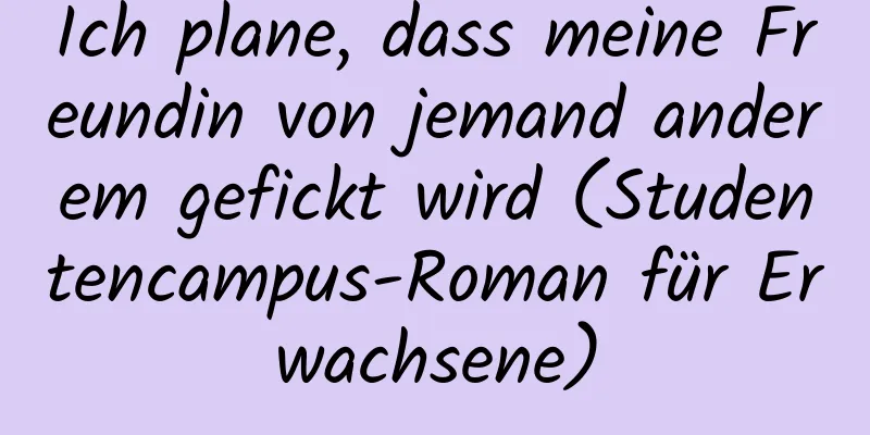 Ich plane, dass meine Freundin von jemand anderem gefickt wird (Studentencampus-Roman für Erwachsene)