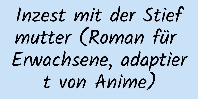 Inzest mit der Stiefmutter (Roman für Erwachsene, adaptiert von Anime)