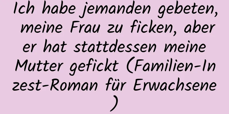 Ich habe jemanden gebeten, meine Frau zu ficken, aber er hat stattdessen meine Mutter gefickt (Familien-Inzest-Roman für Erwachsene)