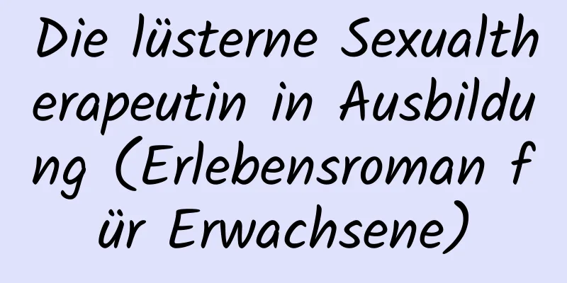 Die lüsterne Sexualtherapeutin in Ausbildung (Erlebensroman für Erwachsene)