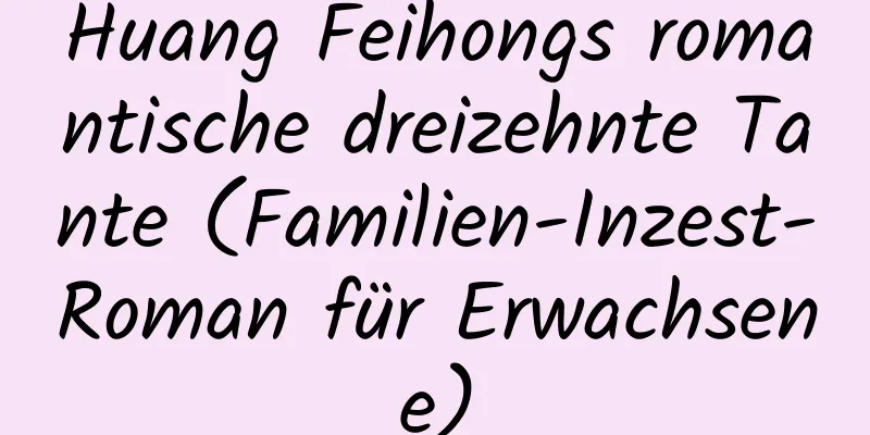 Huang Feihongs romantische dreizehnte Tante (Familien-Inzest-Roman für Erwachsene)