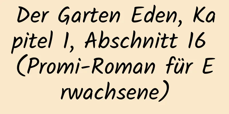 Der Garten Eden, Kapitel 1, Abschnitt 16 (Promi-Roman für Erwachsene)