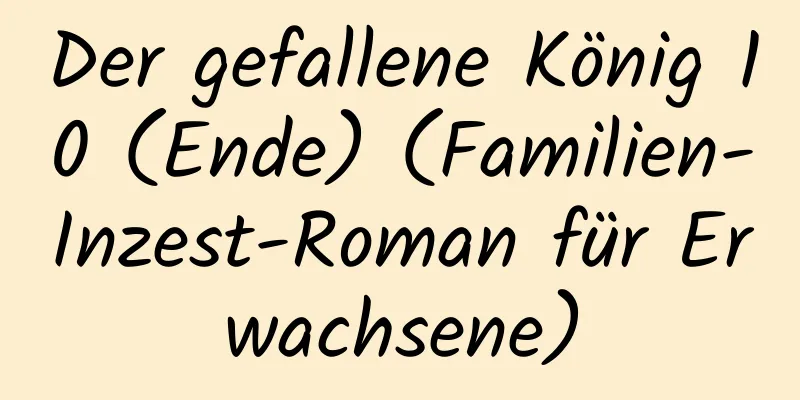 Der gefallene König 10 (Ende) (Familien-Inzest-Roman für Erwachsene)