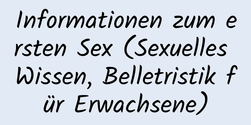 Informationen zum ersten Sex (Sexuelles Wissen, Belletristik für Erwachsene)