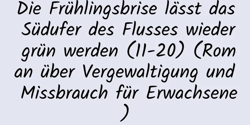 Die Frühlingsbrise lässt das Südufer des Flusses wieder grün werden (11-20) (Roman über Vergewaltigung und Missbrauch für Erwachsene)