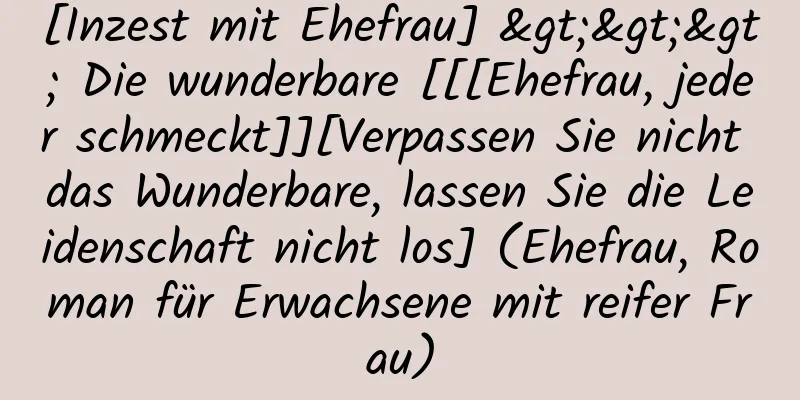 [Inzest mit Ehefrau] >>> Die wunderbare [[[Ehefrau, jeder schmeckt]][Verpassen Sie nicht das Wunderbare, lassen Sie die Leidenschaft nicht los] (Ehefrau, Roman für Erwachsene mit reifer Frau)