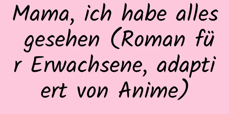 Mama, ich habe alles gesehen (Roman für Erwachsene, adaptiert von Anime)