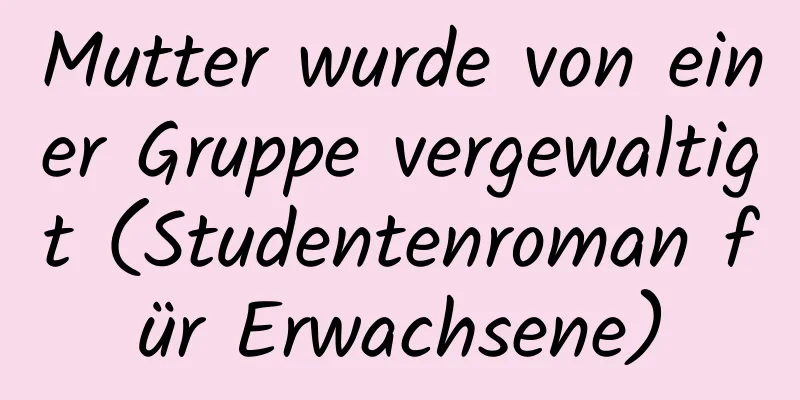 Mutter wurde von einer Gruppe vergewaltigt (Studentenroman für Erwachsene)