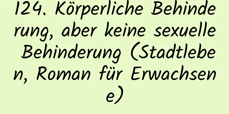 124. Körperliche Behinderung, aber keine sexuelle Behinderung (Stadtleben, Roman für Erwachsene)