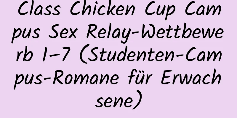 Class Chicken Cup Campus Sex Relay-Wettbewerb 1–7 (Studenten-Campus-Romane für Erwachsene)