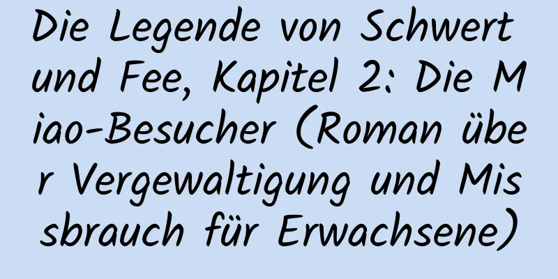 Die Legende von Schwert und Fee, Kapitel 2: Die Miao-Besucher (Roman über Vergewaltigung und Missbrauch für Erwachsene)