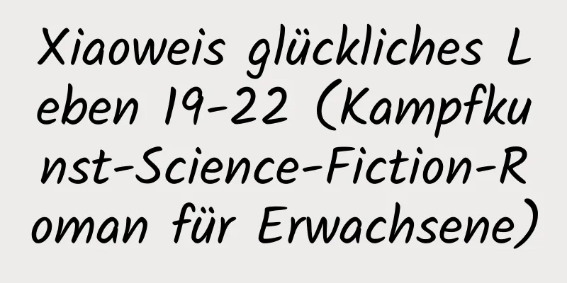 Xiaoweis glückliches Leben 19-22 (Kampfkunst-Science-Fiction-Roman für Erwachsene)