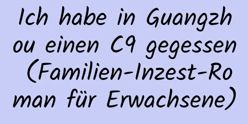 Ich habe in Guangzhou einen C9 gegessen (Familien-Inzest-Roman für Erwachsene)