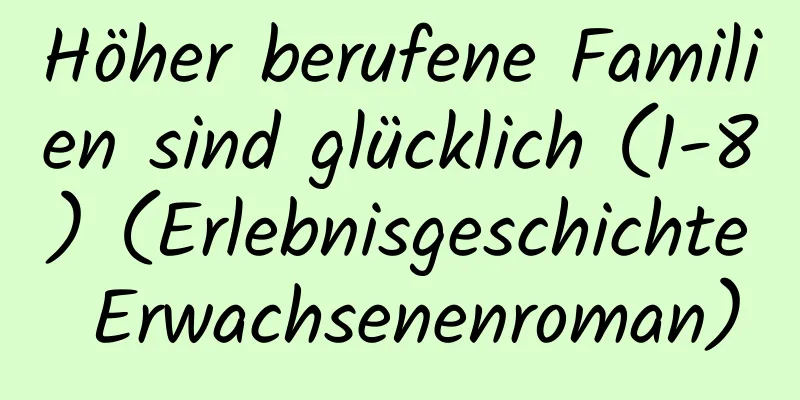 Höher berufene Familien sind glücklich (1-8) (Erlebnisgeschichte Erwachsenenroman)