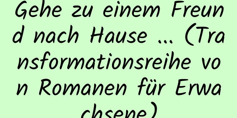 Gehe zu einem Freund nach Hause ... (Transformationsreihe von Romanen für Erwachsene)