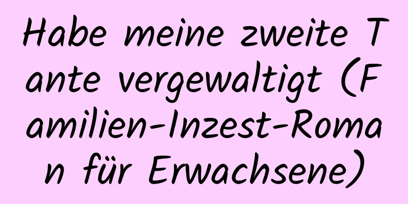 Habe meine zweite Tante vergewaltigt (Familien-Inzest-Roman für Erwachsene)