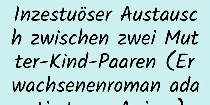 Inzestuöser Austausch zwischen zwei Mutter-Kind-Paaren (Erwachsenenroman adaptiert aus Anime)