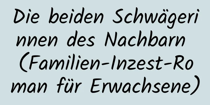 Die beiden Schwägerinnen des Nachbarn (Familien-Inzest-Roman für Erwachsene)