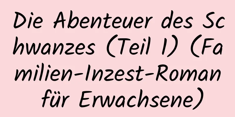 Die Abenteuer des Schwanzes (Teil 1) (Familien-Inzest-Roman für Erwachsene)